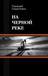 Книга На Черной реке автора Геннадий Старостенко