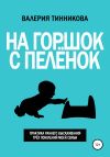 Книга На горшок с пелёнок. Практика раннего высаживания трёх поколений моей семьи автора Валерия Тинникова