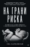 Книга На грани риска: честный рассказ акушера-гинеколога о тяжелой беременности и опасных родах автора Ева Карковски