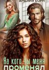 Книга На кого ты меня променял? автора Амелия Борн