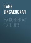 Книга На кончиках пальцев автора Таня Лисаевская