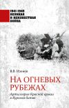 Книга На огневых рубежах. Артиллерия Красной армии в Курской битве автора Виктор Изонов