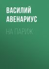 Книга На Париж автора Василий Авенариус