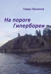 Книга На пороге Гипербореи автора Тимур Лукьянов