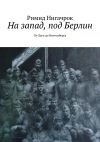 Книга На запад, под Берлин. От Луги до Виттенберга автора Римид Нигачрок