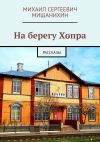 Книга На берегу Хопра. Рассказы автора Михаил Мишанихин