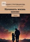 Книга Начинать жизнь заново. Роман автора Лидия Струговщикова