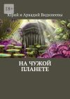 Книга На чужой планете автора Юрий и Аркадий Видинеевы