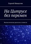 Книга На Цитрусе без перемен. Фантастические рассказы и повести автора Сергей Мишутин