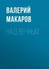Книга Над вечным автора Валерий Макаров