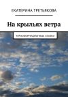 Книга На крыльях ветра. Трансформационные сказки автора Екатерина Третьякова