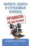 Книга Налоги, сборы и страховые взносы. Правила исчисления автора Андрей Гартвич