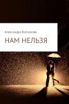 Книга Нам нельзя автора Александра Колчанова