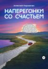 Книга Наперегонки со счастьем. Для тех, кто потерял смысл жизни автора Алексей Корнелюк