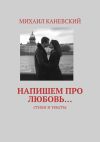 Книга Напишем про любовь… Стихи и тексты автора Михаил Каневский