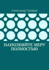 Книга Наполняйте меру полностью автора Александр Суворов