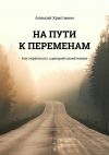 Книга На пути к переменам. Как переписать сценарий своей жизни автора Алексей Христинин