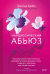 Книга Нарциссический абьюз. Как распознать манипуляции, разорвать травмирующую связь и вернуть контроль над своей жизнью автора Шахида Араби