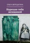 Книга Нарекаю тебя женщиной автора Ольга Верещагина