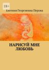 Книга Нарисуй мне любовь автора Евгения Перова