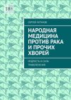 Книга Народная медицина против рака и прочих хворей. Мудрость и сила траволечения автора Сергей Чугунов