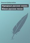 Книга Народные русские сказки. Южно-русские песни автора Николай Добролюбов