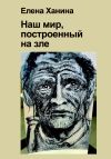 Книга Наш мир, построенный на Зле автора Елена Ханина