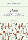 Книга Наш русский мир. Новеллы автора Сергей Ситников