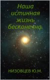 Книга Наша истинная жизнь бесконечна автора Юрий Низовцев