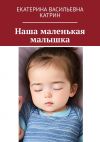 Книга Наша маленькая малышка автора Екатерина Катрин