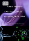 Книга Наше будущее – это наши действия. Антипаразитарная программа автора Ирина Бородина