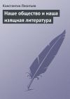 Книга Наше общество и наша изящная литература автора Константин Леонтьев