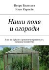 Книга Наши поля и огороды. Как на Кубани гармонично развивать сельское хозяйство автора Игорь Васильев