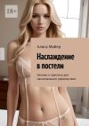 Книга Наслаждение в постели. Техники и практики для максимального удовольствия автора Алиса Майер