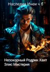 Книга Наследие Инеи. Часть 6. Непокорный Родрик Хант автора Элис Мистерия
