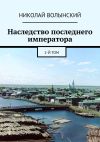 Книга Наследство последнего императора. 2-й том автора Николай Волынский