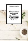 Книга Натуральные маски для лица: 20 рецептов из доступных продуктов автора Снежана Петровская