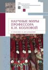 Книга Научные миры профессора К. И. Козловой. К столетию со дня рождения автора Коллектив авторов