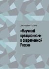 Книга «Научный креационизм» в современной России автора Дмитриев Павел