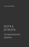 Книга Наука думать. Антропология дурака автора Александр Шевцов