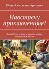 Книга Навстречу приключениям! Волшебные сказки о дружбе, добре, исполнении мечты автора Юлия Аристова