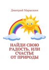 Книга Найди свою радость, или Счастье от природы автора Дмитрий Марыскин