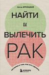 Книга Найти и вылечить рак. Истории о том, как это сделать автора Анна Архицкая