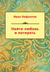 Книга Найти любовь и потерять (сборник) автора Иван Нифонтов