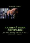 Книга Называй меня Австралия. Реальная история девушки из 90-х, попавшей в тюрьму автора Алина Климова