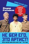 Книга Не бей его, это артист! Юные звезды советского кино: 1962–1972 годы автора Федор Раззаков