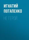 Книга Не герой автора Игнатий Потапенко