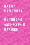 Книга Не говори «Бонжур» в Париже автора Ирина Романова