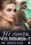 Книга Не говори, что любишь – 2 автора Диана Фад
