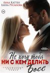 Книга Не хочу тебя ни с кем делить, Босс автора Лила Каттен